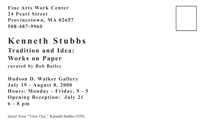 back of postcard: Fine Arts Work Center, 24 Pearl Street, Provincetown, MA 02657, 508-487-9960 -- Kenneth Stubbs, Tradition and Idea: Works on Paper, curated by Bob Bailey, Hudson D. Walker Gallery, July 19 - August 8, 2000 -- Hours: Monday - Friday, 9 - 5.  Opening Reception: July 21, 6 - 8 pm, detail from 'View Out' Kenneth Stubbs 1939