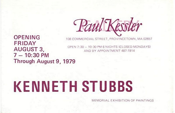Paul Kessler, 108 Commercial Street, Provincetown, MA 02657 -- Open 7:30 - 10:30 PM 6 nights (closed Mondays) and by appointment 487-1914 -- Opening Friday August 3, 7 - 10:30 PM through August 9, 1979 -- Kenneth Stubbs, Memorial Exhibition of Paintings