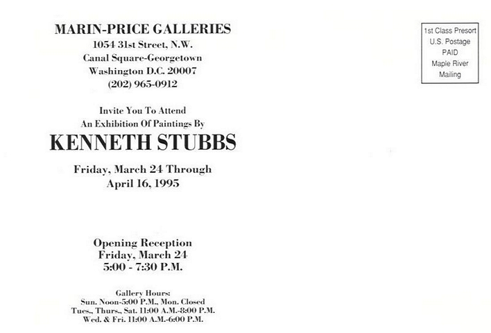 back of postcard: Marin-Price Galleries, 1054 31st Street, N.W., Canal Square-Georgetown, Washington, D.C. 20007, (202)965-0912, invite you to attend an exhibition of paintings by Kenneth Stubbs, Friday, March 24 through April 16, 1995.  Opening Reception Friday, March 24, 5:00 - 7:30 p.m.  Gallery Hours: Sun. Noon-5:00 P.M., Mon. Closed, Tues., Thurs., Sat. 11:00 A.M. - 8:00 P.M., Wed. & Fri. 11:00 A.M. - 6:00 P.M.