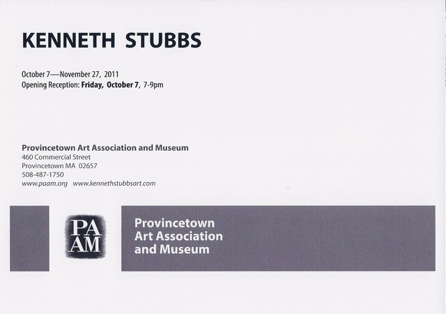 back of postcard: Kenneth Stubbs.  October 7 -- November 27, 2011.  Operning Reception: Friday, October 7, 7-9pm.  Provincetown Art Association and Museum; 460 Commercial Street; Provincetown MA 02657;  508-487-1750; www.paam.org; www,kennethstubbsart.com